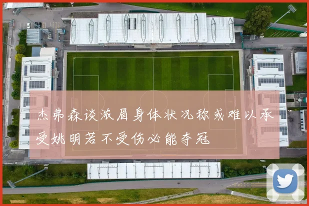 杰弗森谈浓眉身体状况称或难以承受姚明若不受伤必能夺冠