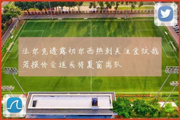 法尔克透露切尔西热刺关注金玟哉若报价合适或将夏窗离队