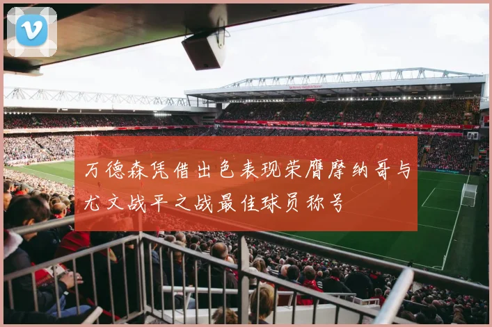 万德森凭借出色表现荣膺摩纳哥与尤文战平之战最佳球员称号