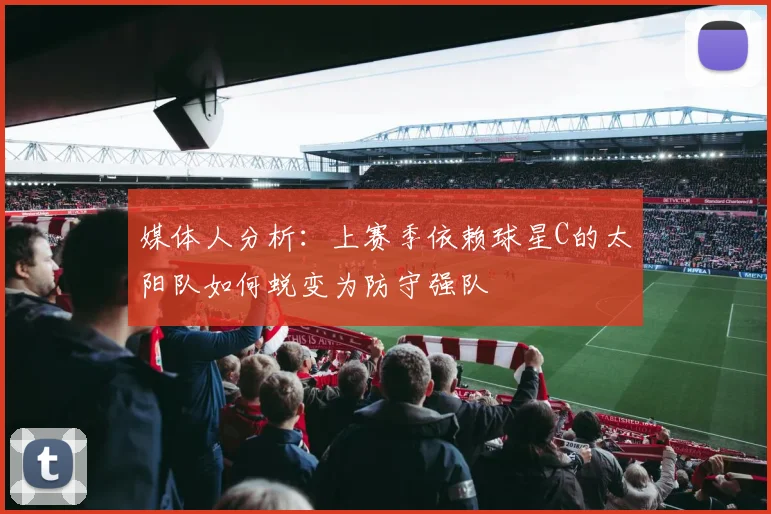 媒体人分析：上赛季依赖球星C的太阳队如何蜕变为防守强队