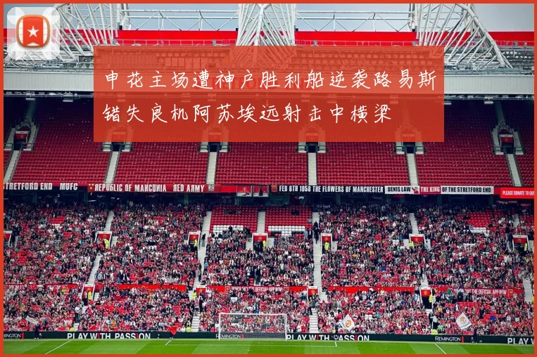 申花主场遭神户胜利船逆袭路易斯错失良机阿苏埃远射击中横梁