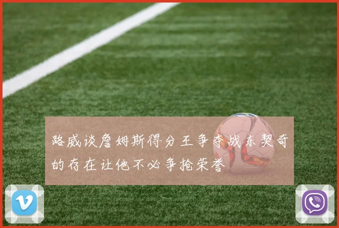 路威谈詹姆斯得分王争夺战东契奇的存在让他不必争抢荣誉