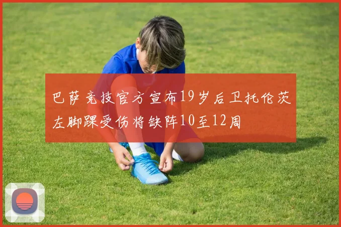 巴萨竞技官方宣布19岁后卫托伦茨左脚踝受伤将缺阵10至12周