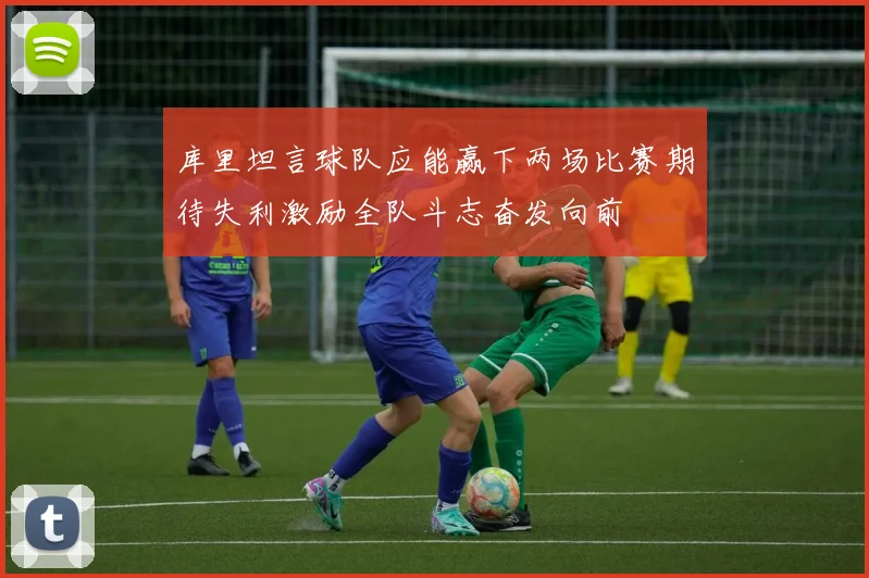库里坦言球队应能赢下两场比赛期待失利激励全队斗志奋发向前