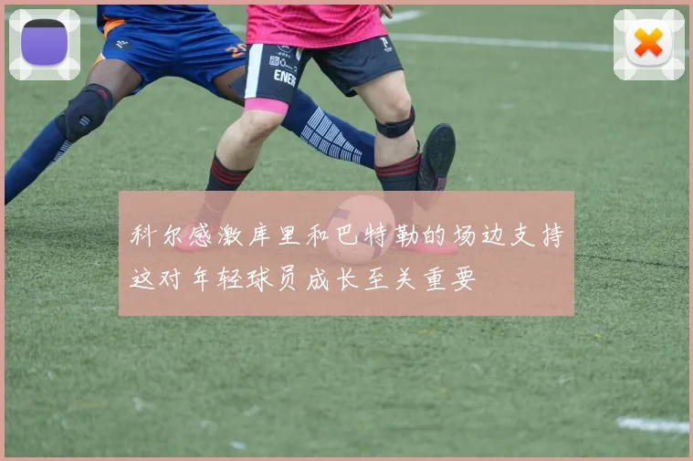 科尔感激库里和巴特勒的场边支持这对年轻球员成长至关重要