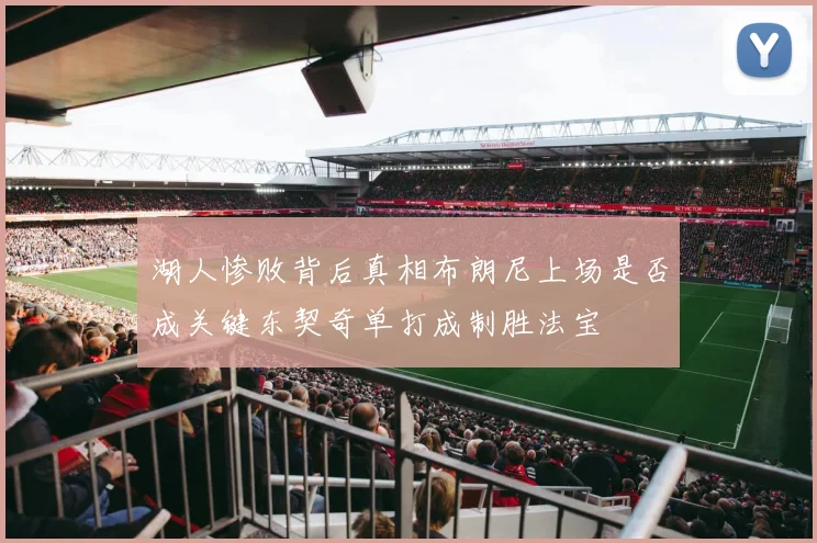 湖人惨败背后真相布朗尼上场是否成关键东契奇单打成制胜法宝
