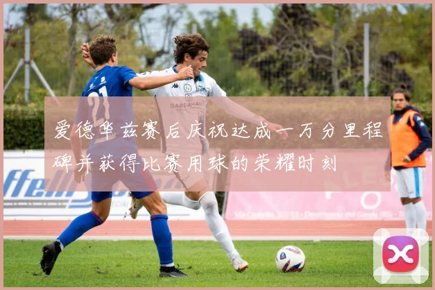 爱德华兹赛后庆祝达成一万分里程碑并获得比赛用球的荣耀时刻