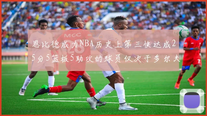 恩比德成为NBA历史上第三快达成25分5篮板5助攻的球员仅次于多尔夫谢伊斯和库里