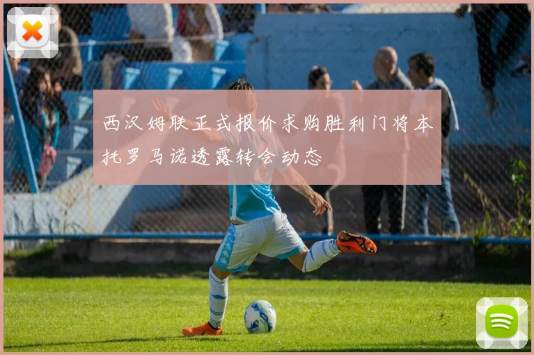西汉姆联正式报价求购胜利门将本托罗马诺透露转会动态