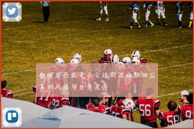 教练穿西装是否合适斯波幽默回应莱利风格与自身差异