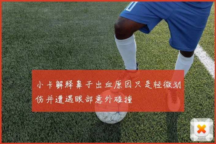 小卡解释鼻子出血原因只是轻微划伤并遭遇眼部意外碰撞