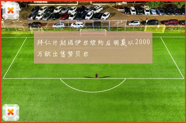 拜仁计划诺伊尔续约后明夏以2000万欧出售努贝尔