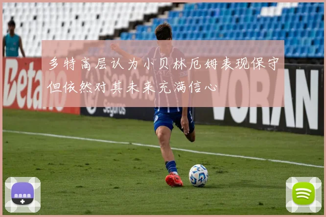 多特高层认为小贝林厄姆表现保守但依然对其未来充满信心