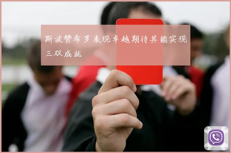 斯波赞希罗表现卓越期待其能实现三双成就