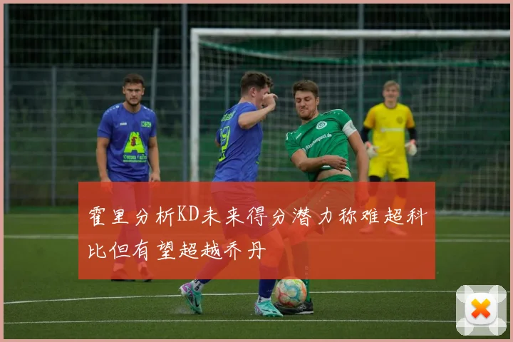 霍里分析KD未来得分潜力称难超科比但有望超越乔丹