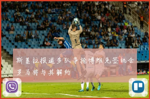 斯基拉报道多队争抢博维免签机会罗马将与其解约