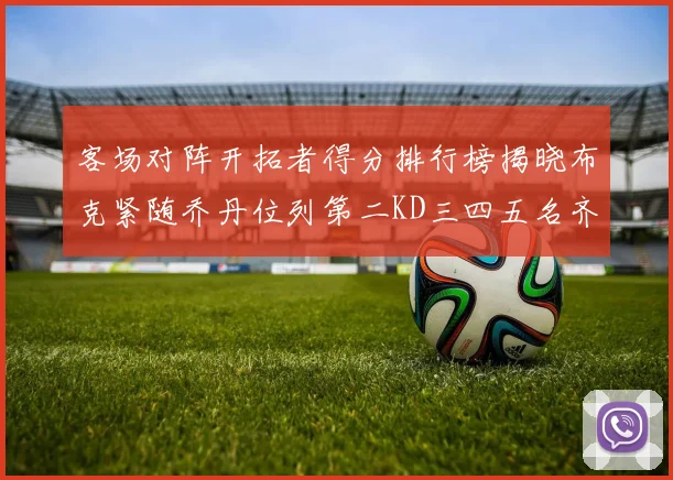 客场对阵开拓者得分排行榜揭晓布克紧随乔丹位列第二KD三四五名齐上榜