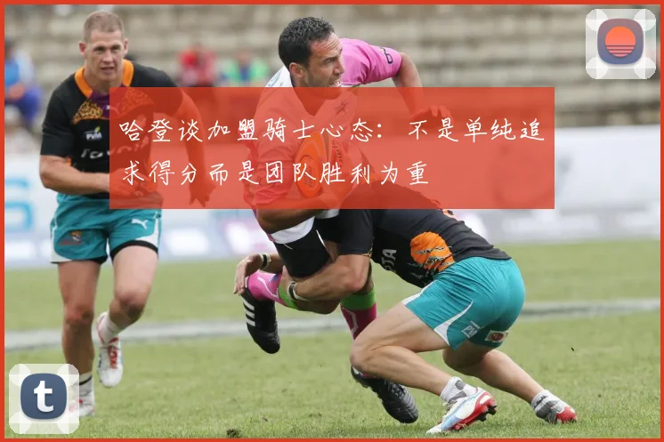 哈登谈加盟骑士心态：不是单纯追求得分而是团队胜利为重