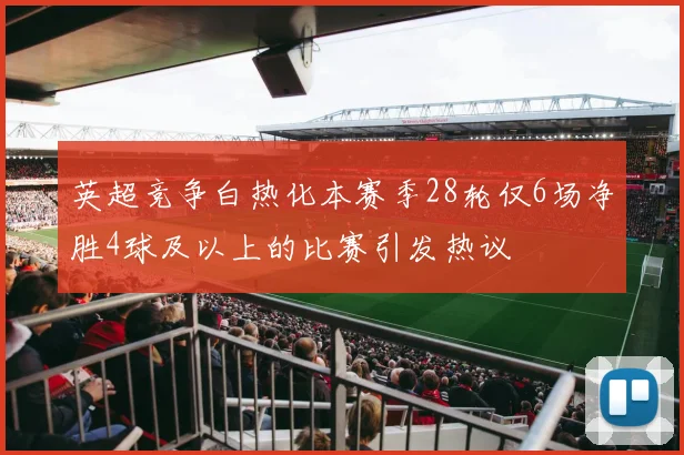 英超竞争白热化本赛季28轮仅6场净胜4球及以上的比赛引发热议